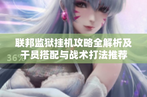联邦监狱挂机攻略全解析及干员搭配与战术打法推荐
