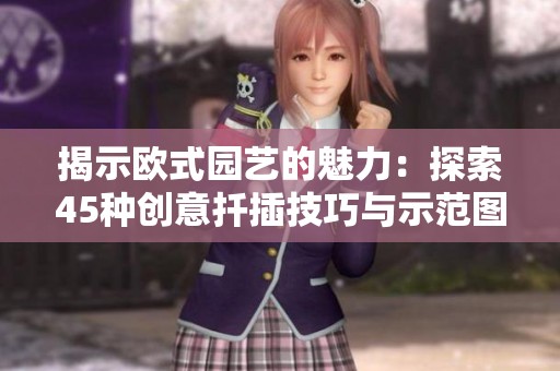 揭示欧式园艺的魅力：探索45种创意扦插技巧与示范图片