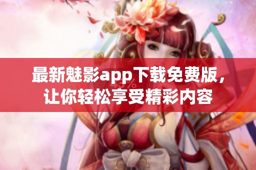 最新魅影app下载免费版，让你轻松享受精彩内容