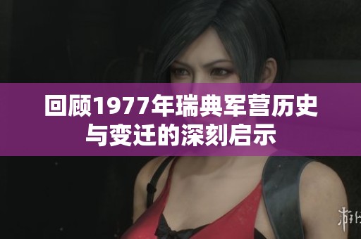 回顾1977年瑞典军营历史与变迁的深刻启示