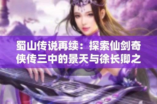 蜀山传说再续：探索仙剑奇侠传三中的景天与徐长卿之情