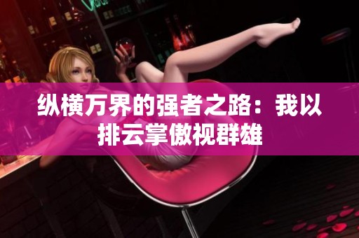 纵横万界的强者之路：我以排云掌傲视群雄