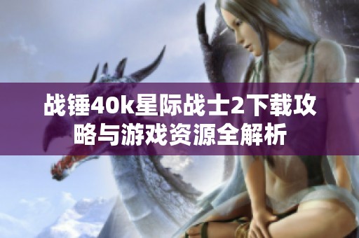 战锤40k星际战士2下载攻略与游戏资源全解析