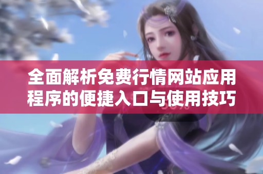 全面解析免费行情网站应用程序的便捷入口与使用技巧