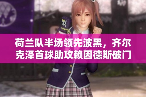 荷兰队半场领先波黑，齐尔克泽首球助攻赖因德斯破门