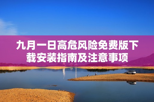 九月一日高危风险免费版下载安装指南及注意事项
