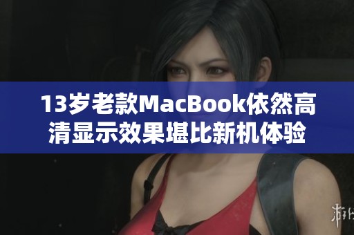 13岁老款MacBook依然高清显示效果堪比新机体验