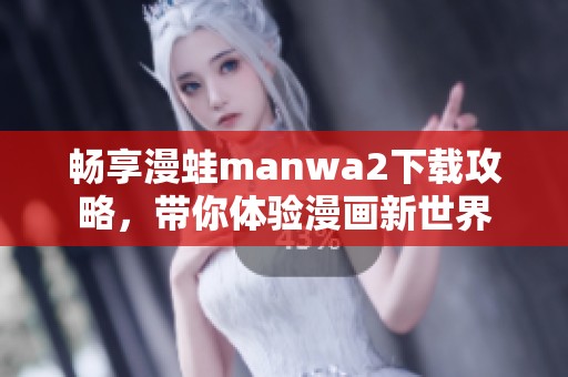 畅享漫蛙manwa2下载攻略，带你体验漫画新世界