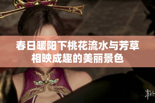 春日暖阳下桃花流水与芳草相映成趣的美丽景色