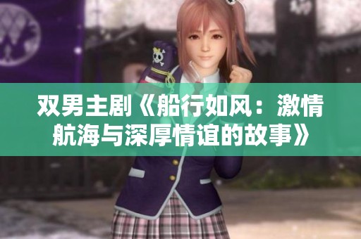 双男主剧《船行如风：激情航海与深厚情谊的故事》