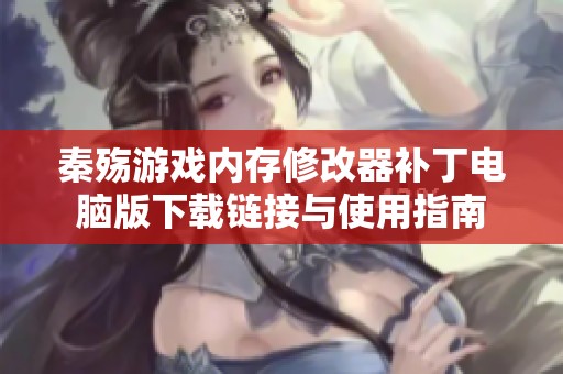 秦殇游戏内存修改器补丁电脑版下载链接与使用指南