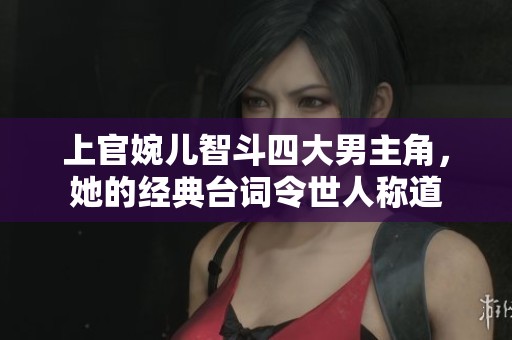 上官婉儿智斗四大男主角，她的经典台词令世人称道