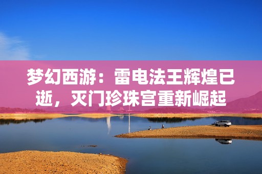 梦幻西游：雷电法王辉煌已逝，灭门珍珠宫重新崛起