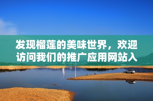 发现榴莲的美味世界，欢迎访问我们的推广应用网站入口