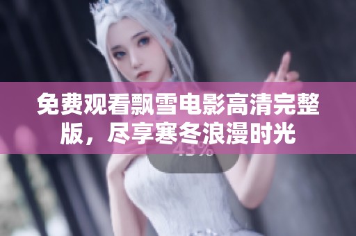 免费观看飘雪电影高清完整版，尽享寒冬浪漫时光