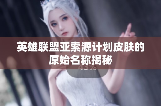 英雄联盟亚索源计划皮肤的原始名称揭秘