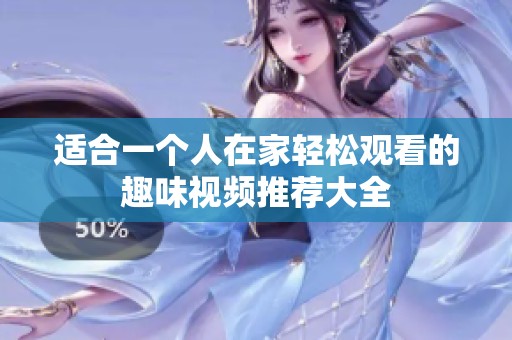 适合一个人在家轻松观看的趣味视频推荐大全