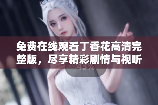 免费在线观看丁香花高清完整版，尽享精彩剧情与视听盛宴