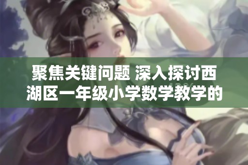 聚焦关键问题 深入探讨西湖区一年级小学数学教学的创新与挑战