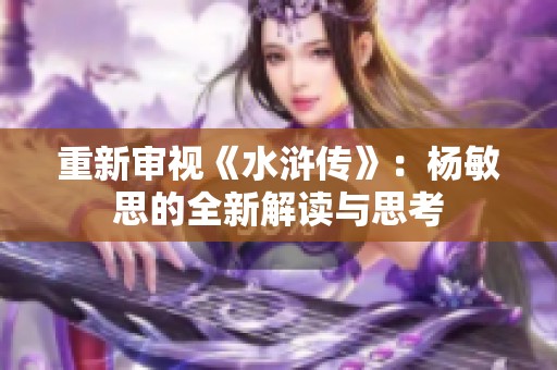 重新审视《水浒传》：杨敏思的全新解读与思考