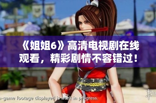 《姐姐6》高清电视剧在线观看，精彩剧情不容错过！