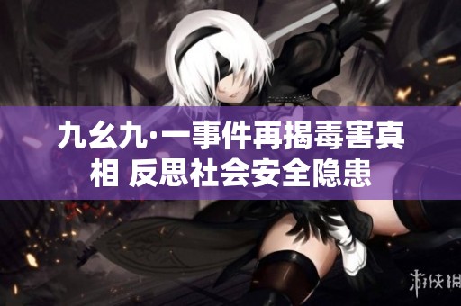 九幺九·一事件再揭毒害真相 反思社会安全隐患