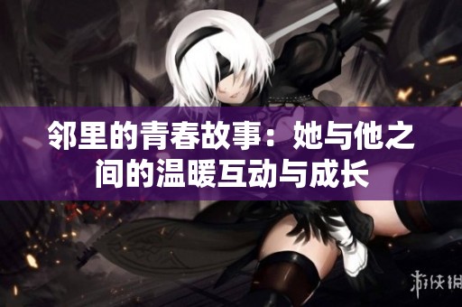 邻里的青春故事：她与他之间的温暖互动与成长