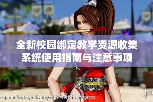 全新校园绑定教学资源收集系统使用指南与注意事项
