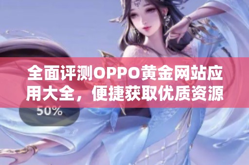 全面评测OPPO黄金网站应用大全，便捷获取优质资源