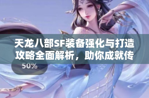 天龙八部SF装备强化与打造攻略全面解析，助你成就传奇！