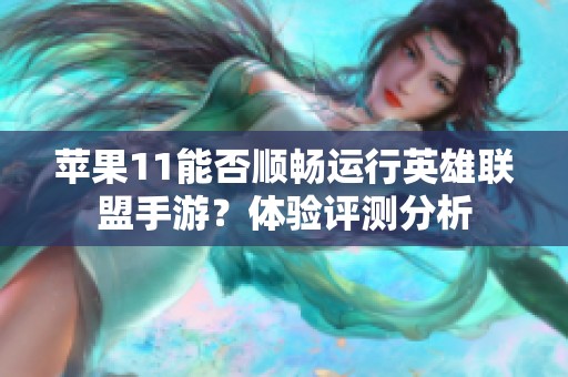 苹果11能否顺畅运行英雄联盟手游？体验评测分析