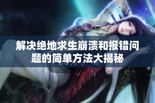 解决绝地求生崩溃和报错问题的简单方法大揭秘