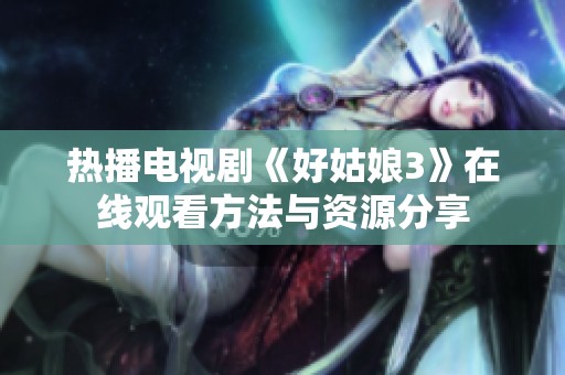 热播电视剧《好姑娘3》在线观看方法与资源分享