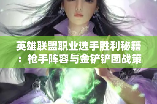 英雄联盟职业选手胜利秘籍：枪手阵容与金铲铲团战策略解析