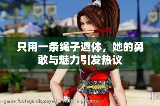 只用一条绳子遮体，她的勇敢与魅力引发热议