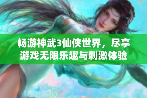 畅游神武3仙侠世界，尽享游戏无限乐趣与刺激体验