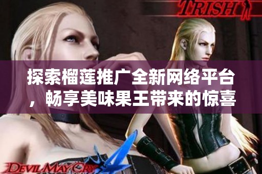 探索榴莲推广全新网络平台，畅享美味果王带来的惊喜体验