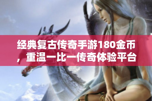 经典复古传奇手游180金币，重温一比一传奇体验平台解析