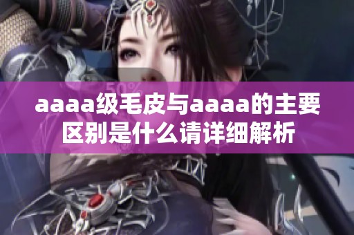 aaaa级毛皮与aaaa的主要区别是什么请详细解析