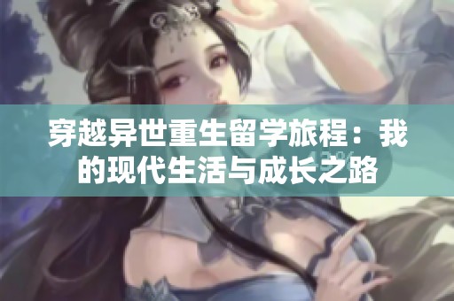 穿越异世重生留学旅程：我的现代生活与成长之路