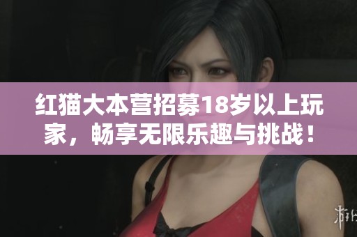 红猫大本营招募18岁以上玩家，畅享无限乐趣与挑战！