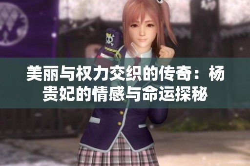 美丽与权力交织的传奇：杨贵妃的情感与命运探秘