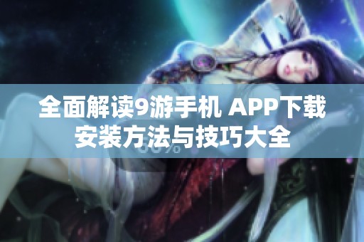 全面解读9游手机 APP下载安装方法与技巧大全