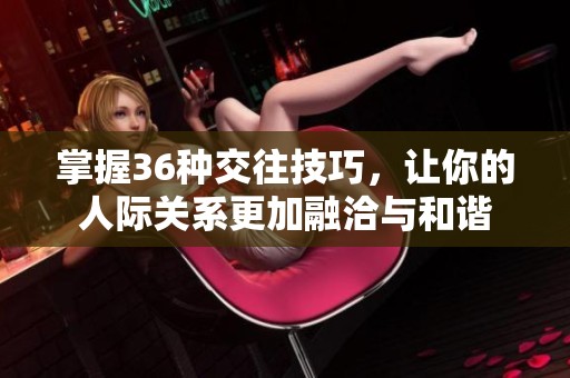 掌握36种交往技巧，让你的人际关系更加融洽与和谐