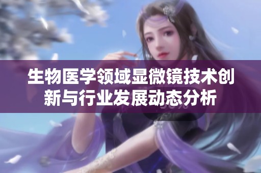 生物医学领域显微镜技术创新与行业发展动态分析