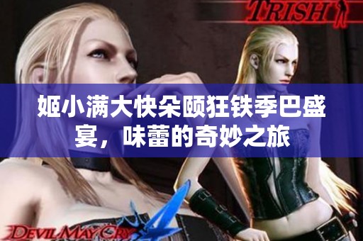 姬小满大快朵颐狂铁季巴盛宴，味蕾的奇妙之旅