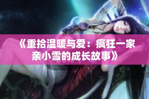 《重拾温暖与爱：疯狂一家亲小雪的成长故事》