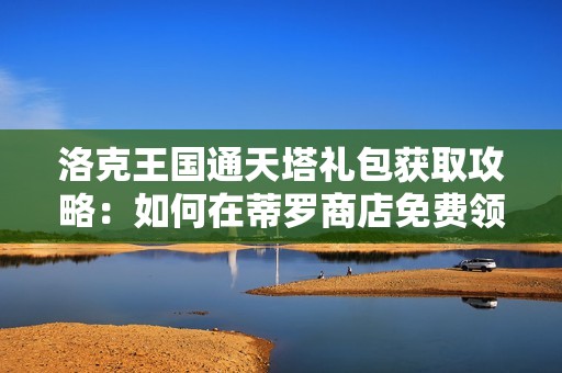洛克王国通天塔礼包获取攻略：如何在蒂罗商店免费领取