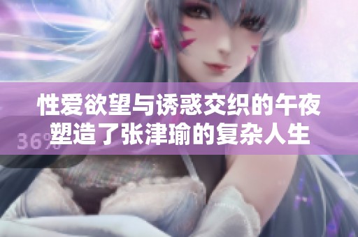 性爱欲望与诱惑交织的午夜塑造了张津瑜的复杂人生