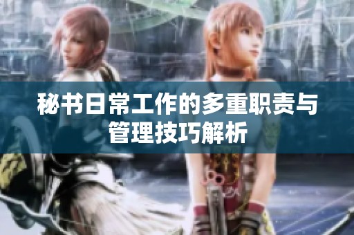 秘书日常工作的多重职责与管理技巧解析